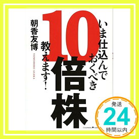 【中古】いま仕込んでおくべき10倍株、教えます! 【袋とじ付き 10倍株特選3銘柄】 [単行本（ソフトカバー）] 朝香 友博「1000円ポッキリ」「送料無料」「買い回り」