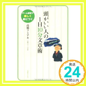 【中古】頭がいい人の1日10分文章術―ゲーム感覚で楽しく身につく [単行本] フミアキ, 高橋「1000円ポッキリ」「送料無料」「買い回り」