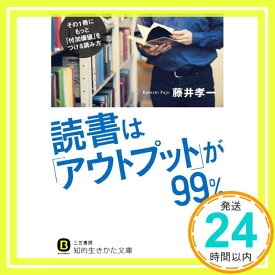 【中古】読書は「アウトプット」が99%: その1冊にもっと「付加価値」をつける読み方 (知的生きかた文庫) [文庫] 孝一, 藤井「1000円ポッキリ」「送料無料」「買い回り」