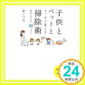 【中古】子供とペットとスッキリ暮らす 掃除術 東(ひがし)さんちのアイデア50全部見せ [単行本] 東いづみ「1000円ポッキリ」「送料無料」「買い回り」