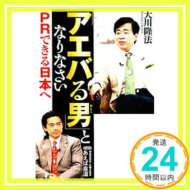 【中古】「アエバる男」となりなさい: PRできる日本へ 大川 隆法「1000円ポッキリ」「送料無料」「買い回り」