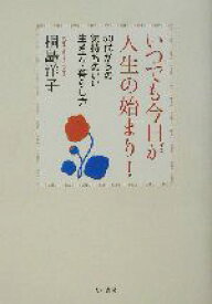 【中古】 いつでも今日が人生の始まり！ 50代からの気持ちのいい生き方・暮らし方／桐島洋子(著者)
