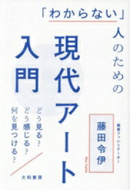 【中古】 「わからない」人のための現代アート入門 どう見る？どう感じる？何を見つける？／藤田令伊(著者)