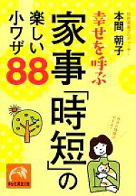 【中古】 幸せを呼ぶ家事「時短」の楽しい小ワザ88 祥伝社黄金文庫／本間朝子【著】