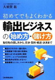 【中古】 初めてでもよくわかる輸出ビジネスの始め方・儲け方 取引先の探し方から、交渉・契約・輸送・決済まで／大須賀祐【著】