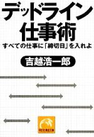 【中古】 デッドライン仕事術 すべての仕事に「締切日」を入れよ 祥伝社黄金文庫／吉越浩一郎【著】