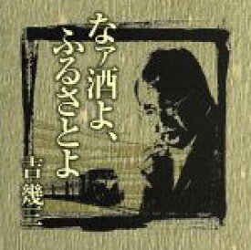 【中古】 芸能生活40周年記念アルバムI　なァ酒よ、ふるさとよ／吉幾三