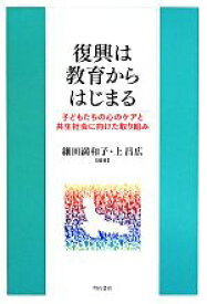 【中古】 復興は教育からはじまる 子どもたちの心のケアと共生社会に向けた取り組み／細田満和子,上昌広