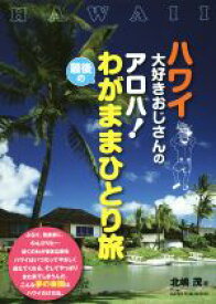 【中古】 ハワイ大好きおじさんの　アロハ！最後のわがままひとり旅／北嶋茂(著者)