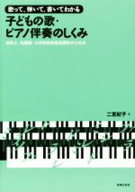 【中古】 歌って、弾いて、書いてわかる　子どもの歌・ピアノ伴奏のしくみ 保育士、幼稚園・小学校教員養成課程のための／二宮紀子(著者)