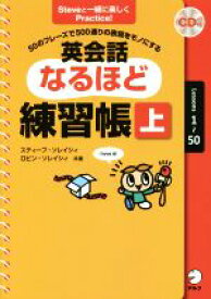 【中古】 英会話なるほど練習帳(上) 50のフレーズで500通りの表現をモノにする Steveと一緒に楽しくPractice！／スティーブ・ソレイシィ(著者),ロビン・ソレイシィ(著者)