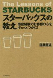 【中古】 スターバックスの教え 感動経験でお客様の心をギュッとつかむ！／目黒勝道(著者)