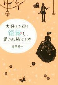 【中古】 大好きな彼と復縁し、愛され続ける本／志摩純一(著者)