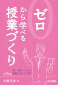 【中古】 ゼロから学べる授業づくり 若い教師のための授業デザイン入門／長瀬拓也(著者)