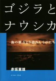 【中古】 ゴジラとナウシカ 海の彼方より訪れしものたち／赤坂憲雄(著者)