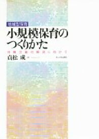 【中古】 地域型保育　小規模保育のつくりかた 待機児童の解消に向けて／貞松成(著者)