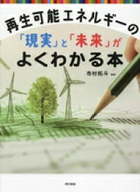 【中古】 再生可能エネルギーの「現実」と「未来」がよくわかる本／市村拓斗(監修)
