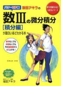 【中古】 坂田アキラの数IIIの微分積分［積分編］が面白いほどわかる本 数学が面白いほどわかるシリーズ／坂田アキラ(著者)