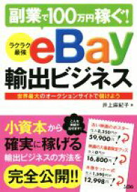 【中古】 副業で100万円稼ぐ！　ラクラク最強eBay輸出ビジネス 世界最大のオークションサイトで儲けよう／井上麻紀子(著者)