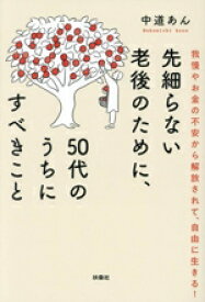 【中古】 先細らない老後のために、50代のうちにすべきこと 我慢やお金の不安から解放されて、自由に生きる！／中道あん(著者)