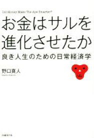 【中古】 お金はサルを進化させたか 良き人生のための日常経済学／野口真人(著者)