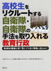 【中古】 高校生をリクルートする自衛隊・自衛隊の手法を取り入れる教育行政 集団的自衛権行使で教え子を再び戦場に送るのか！／「高校生をリクルートする自衛隊・自衛隊の手法を取り入れる教育行政」編集委員会(編者)