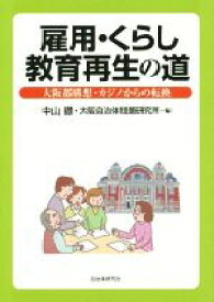 【中古】 雇用・くらし教育再生の道 大阪都構想・カジノからの転換／中山徹(編者),大阪自治体問題研究所(編者)