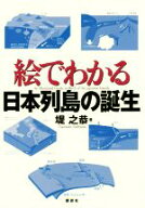 【中古】 絵でわかる日本列島の誕生 絵でわかるシリーズ／堤之恭(著者)
