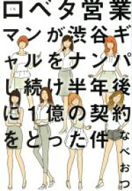 【中古】 口ベタ営業マンが渋谷ギャルをナンパし続け半年後に1億の契約をとった件／なべおつ(著者)