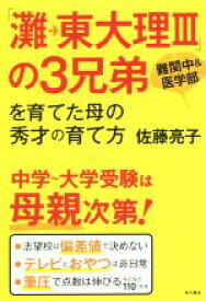 【中古】 「灘→東大理III」の3兄弟を育てた母の秀才の育て方 難関中＆医学部　中学～大学受験は母親次第！／佐藤亮子(著者)