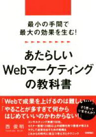【中古】 あたらしいWebマーケティングの教科書 最小の手間で最大の効果を生む！／西俊明(著者)