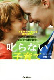 【中古】 叱らない子育て アドラーが教える親子の関係が子どもを勇気づける！だからやる気が育つ！／岸見一郎(著者)