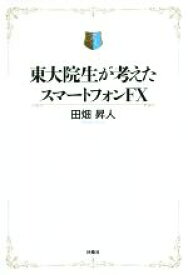 【中古】 東大院生が考えたスマートフォンFX／田畑昇人(著者)