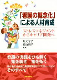 【中古】 「看護の概念化」による人材育成 ストレスマネジメントからキャリア開発へ／坂元了子(編者),頭山悦子(編者)