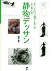 【中古】 静物デッサン どうすれば上達するかがよくわかる！／国政一真(著者)