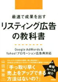 【中古】 最速で成果を出すリスティング広告の教科書 Google　AdWords＆Yahoo！プロモーション広告両対応／山田案稜(著者)