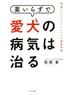 【中古】 薬いらずで愛犬の病気は治る 間違いだらけのワンちゃんの健康常識／宿南章(著者)
