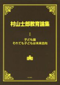 【中古】 村山士郎教育論集(I) 子ども論　それでも子どもは未来志向／村山士郎(著者)