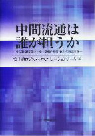 【中古】 中間流通は誰が担うか 小売業・卸売業・メーカー・運輸倉庫業：18社の先進事例／富士通ロジスティクスソリューションチーム(編者)