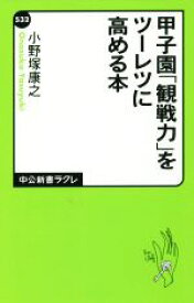 【中古】 甲子園「観戦力」をツーレツに高める本 中公新書ラクレ532／小野塚康之(著者)