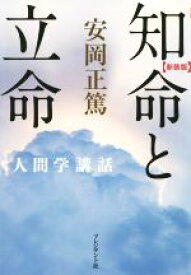 【中古】 知命と立命　新装版 人間学講話／安岡正篤(著者)