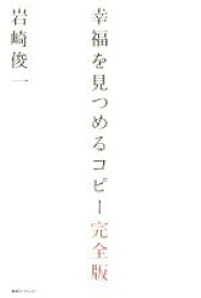【中古】 幸福を見つめるコピー　完全版／岩崎俊一(著者)