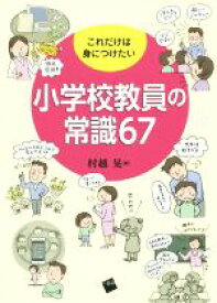 【中古】 小学校教員の常識67 これだけは身につけたい／村越晃(編者)