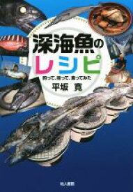 【中古】 深海魚のレシピ 釣って、拾って、食ってみた／平坂寛(著者)