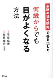 【中古】 最新の視力研究で導き出した　何歳からでも目がよくなる方法／平賀広貴(著者),松岡俊行(監修)