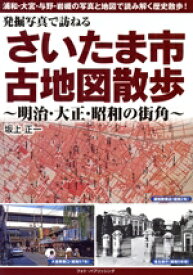 【中古】 発掘写真で訪ねる　さいたま市古地図散歩 明治・大正・昭和の街角／坂上正一(著者)