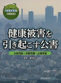 【中古】 健康被害を引き起こす公害 大気汚染・水質汚濁・土壌汚染 四大公害病と環境問題／崎田裕子(監修)