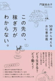 【中古】 この先の、稼ぎ方がわからない。 50歳から考えるお仕事図鑑／門賀美央子(著者)