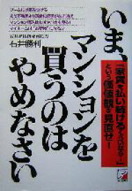 【中古】 いま、マンションを買うのはやめなさい 「家賃を払い続けるくらいなら…」という価値観を見直せ！ アスカビジネス／石井勝利(著者)