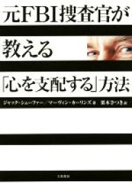 【中古】 元FBI捜査官が教える「心を支配する」方法／ジャック・シェーファー(著者),マーヴィン・カーリンズ(著者),栗木さつき(訳者)